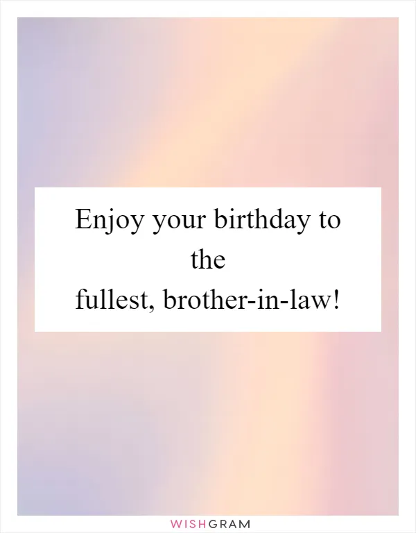 Enjoy your birthday to the fullest, brother-in-law!