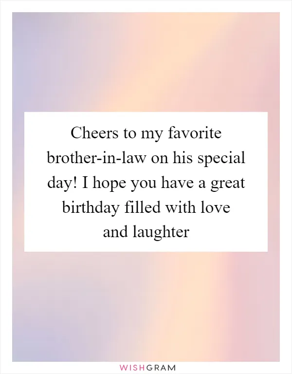 Cheers to my favorite brother-in-law on his special day! I hope you have a great birthday filled with love and laughter