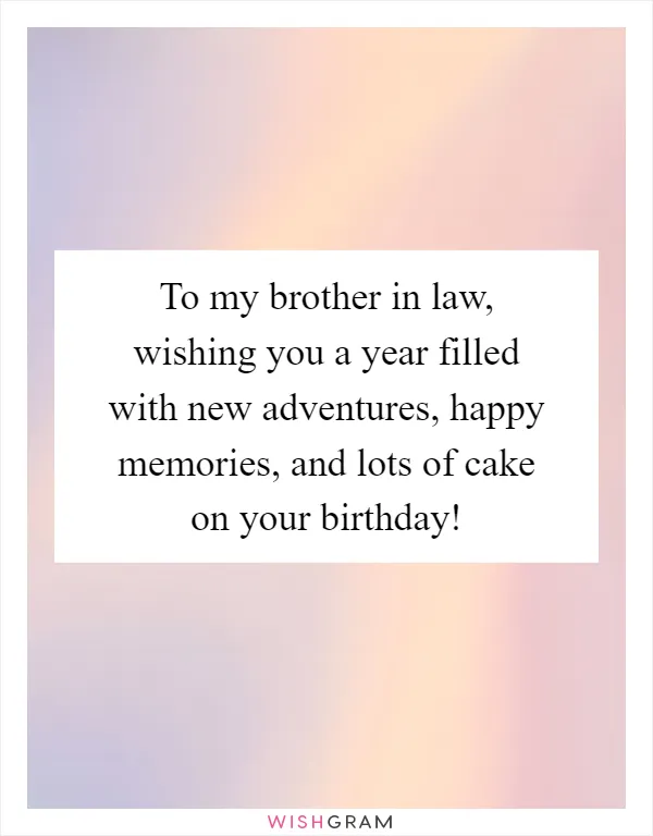 To my brother in law, wishing you a year filled with new adventures, happy memories, and lots of cake on your birthday!