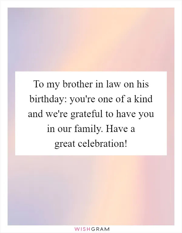 To my brother in law on his birthday: you're one of a kind and we're grateful to have you in our family. Have a great celebration!