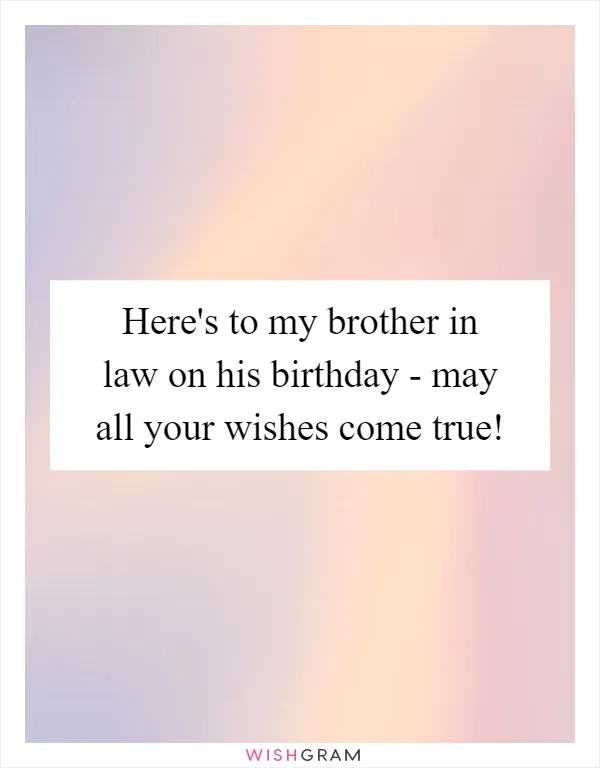 Here's to my brother in law on his birthday - may all your wishes come true!