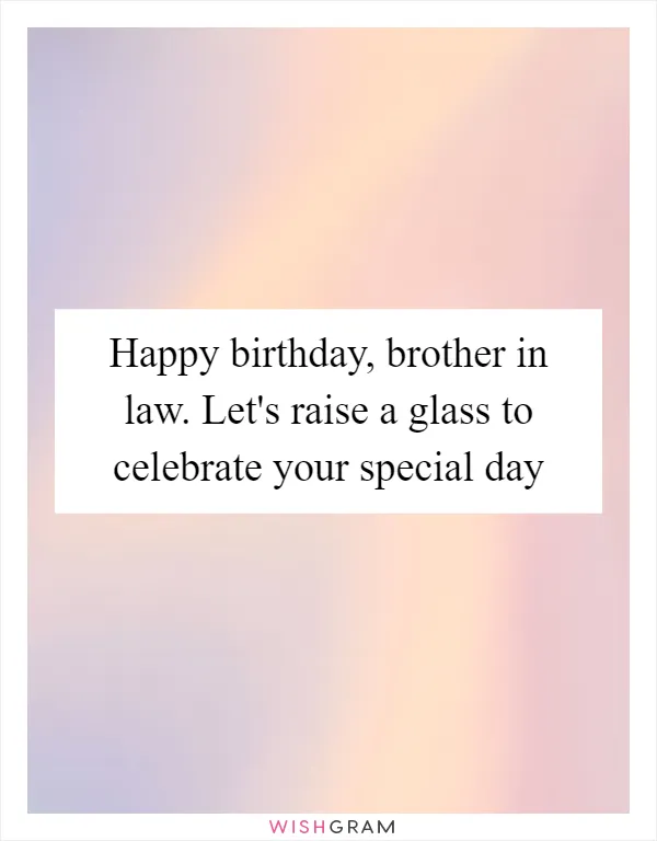 Happy birthday, brother in law. Let's raise a glass to celebrate your special day