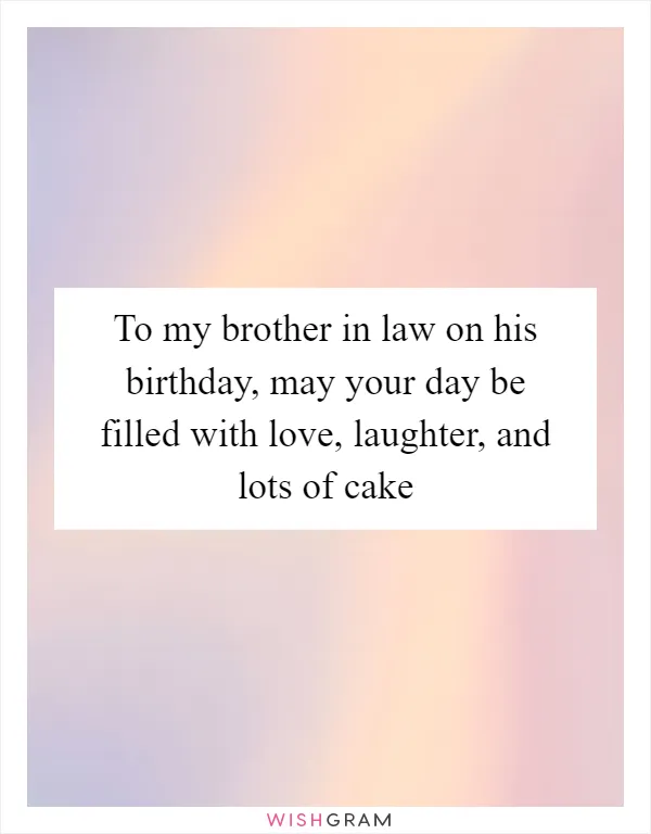 To my brother in law on his birthday, may your day be filled with love, laughter, and lots of cake