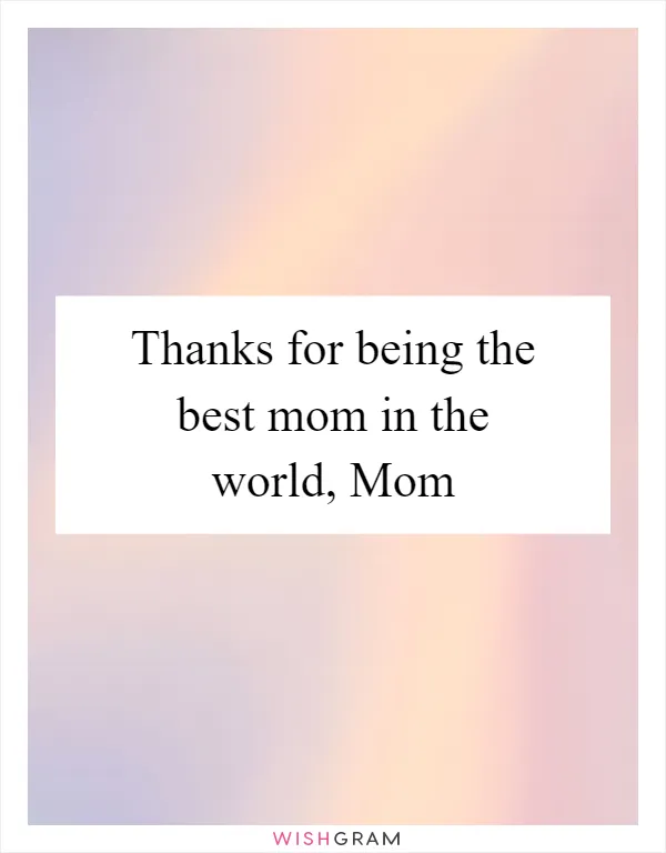 Thanks for being the best mom in the world, Mom