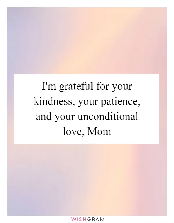 I'm grateful for your kindness, your patience, and your unconditional love, Mom