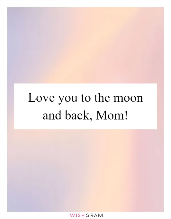 Love you to the moon and back, Mom!