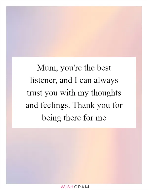 Mum, you're the best listener, and I can always trust you with my thoughts and feelings. Thank you for being there for me