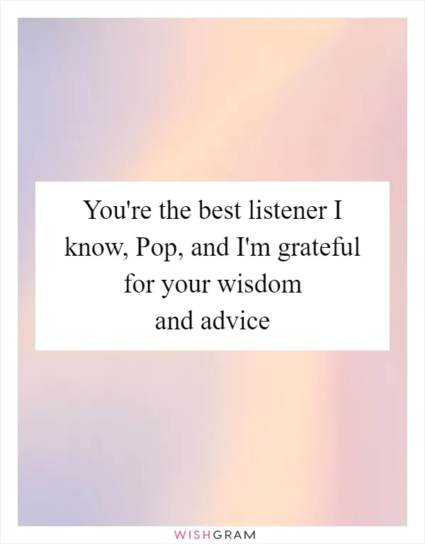 You're the best listener I know, Pop, and I'm grateful for your wisdom and advice