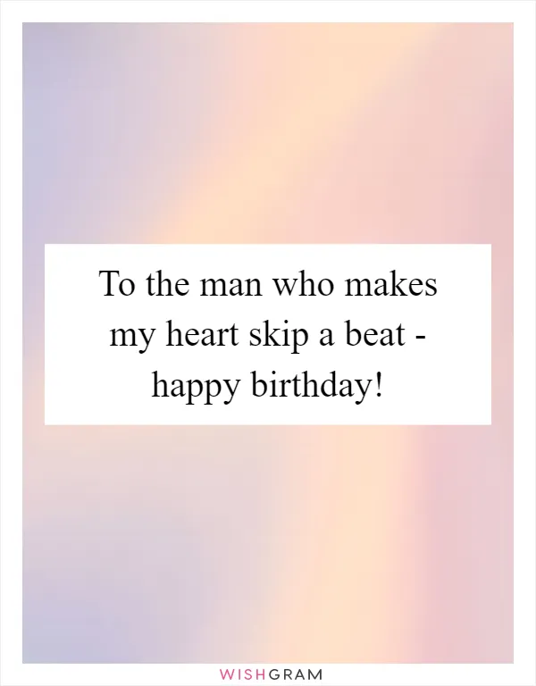 To the man who makes my heart skip a beat - happy birthday!