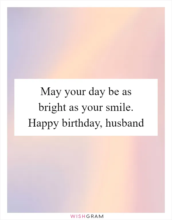 May your day be as bright as your smile. Happy birthday, husband