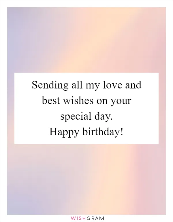 Sending all my love and best wishes on your special day. Happy birthday!