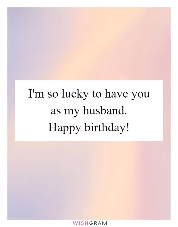 I'm so lucky to have you as my husband. Happy birthday!