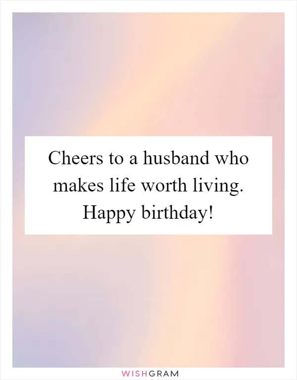 Cheers to a husband who makes life worth living. Happy birthday!