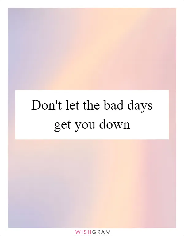 Don't let the bad days get you down