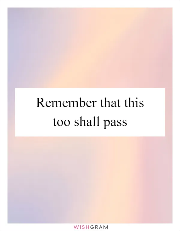 Remember that this too shall pass