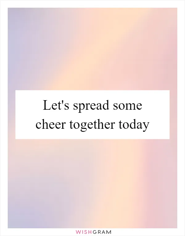 Let's spread some cheer together today