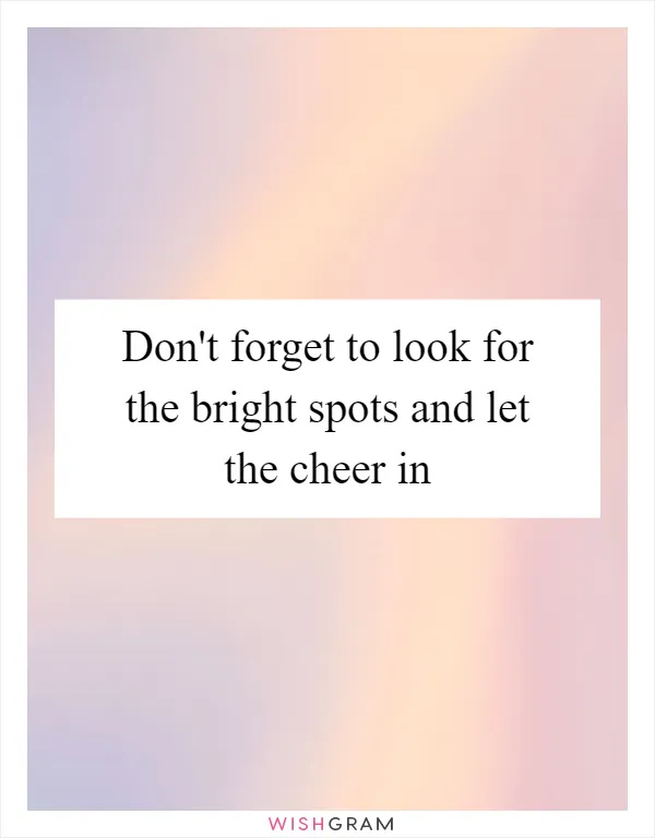 Don't forget to look for the bright spots and let the cheer in