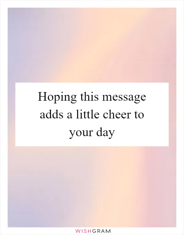Hoping this message adds a little cheer to your day