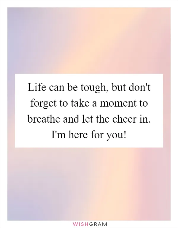 Life can be tough, but don't forget to take a moment to breathe and let the cheer in. I'm here for you!