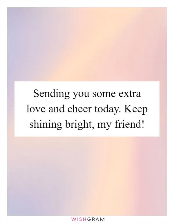 Sending you some extra love and cheer today. Keep shining bright, my friend!