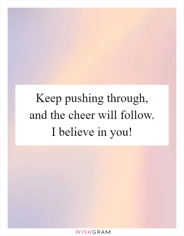 Keep pushing through, and the cheer will follow. I believe in you!