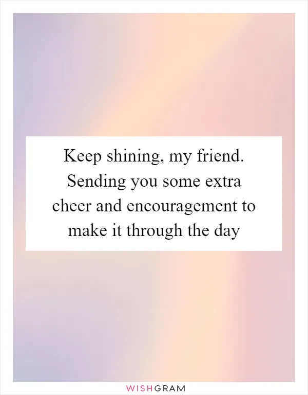 Keep shining, my friend. Sending you some extra cheer and encouragement to make it through the day