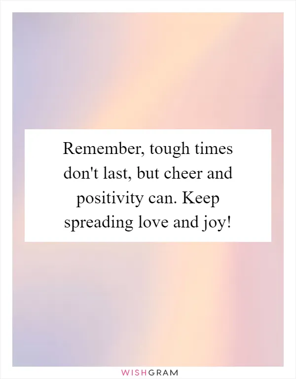 Remember, tough times don't last, but cheer and positivity can. Keep spreading love and joy!