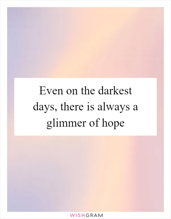 Even on the darkest days, there is always a glimmer of hope