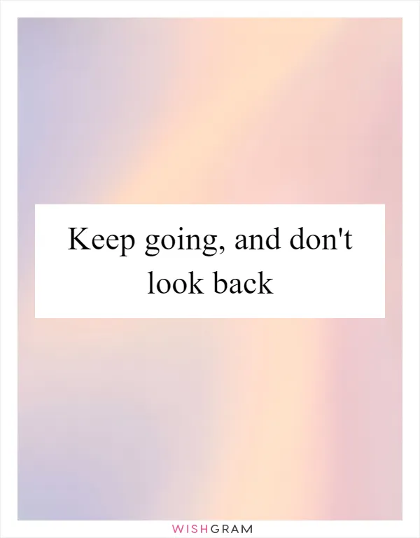 Keep going, and don't look back
