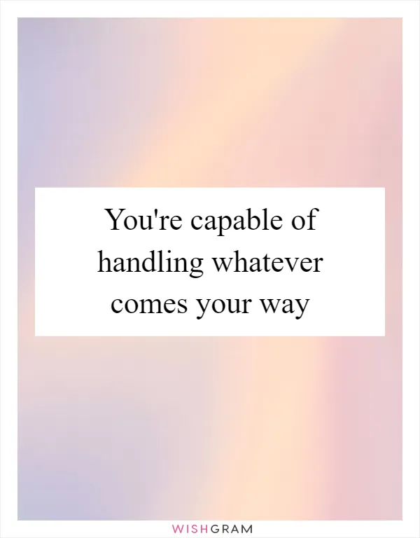 You're capable of handling whatever comes your way
