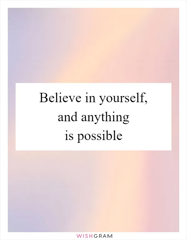 Believe in yourself, and anything is possible