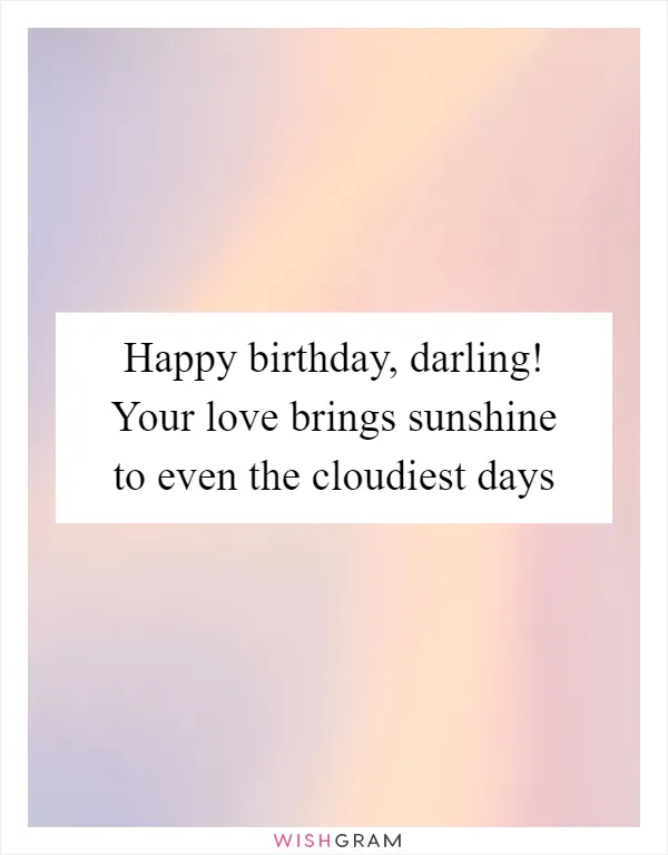 Happy birthday, darling! Your love brings sunshine to even the cloudiest days