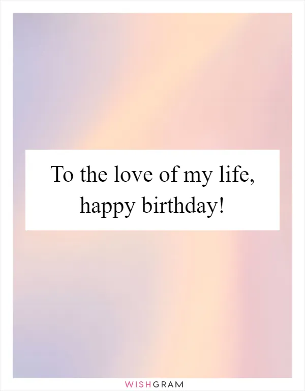 To the love of my life, happy birthday!