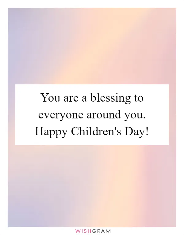 You are a blessing to everyone around you. Happy Children's Day!