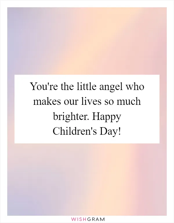 You're the little angel who makes our lives so much brighter. Happy Children's Day!
