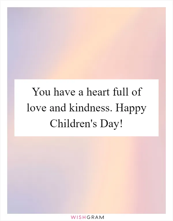 You have a heart full of love and kindness. Happy Children's Day!