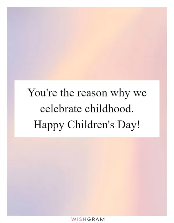 You're the reason why we celebrate childhood. Happy Children's Day!