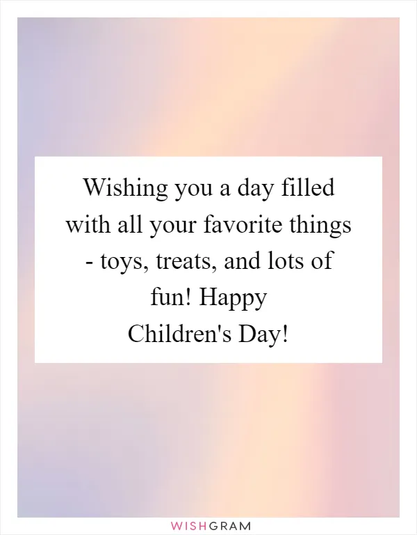 Wishing you a day filled with all your favorite things - toys, treats, and lots of fun! Happy Children's Day!