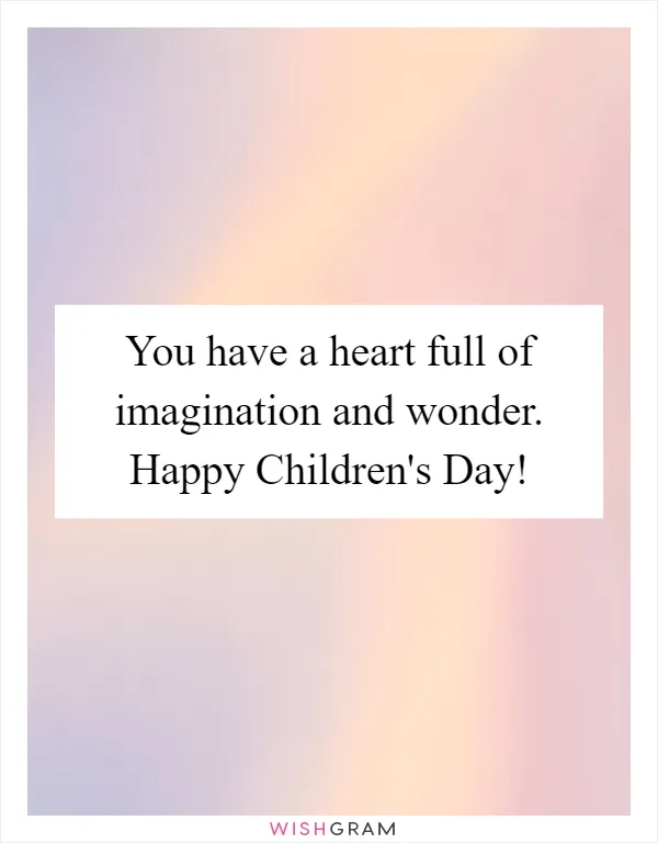You have a heart full of imagination and wonder. Happy Children's Day!