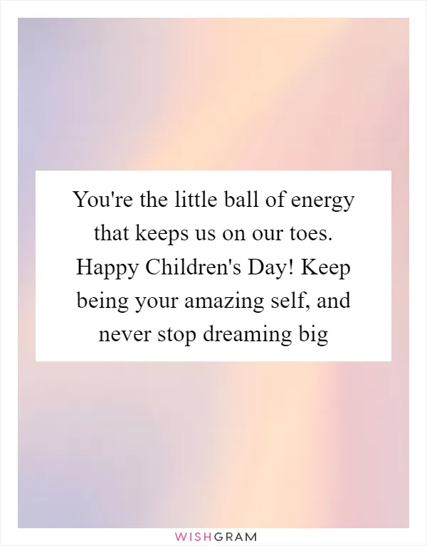 You're the little ball of energy that keeps us on our toes. Happy Children's Day! Keep being your amazing self, and never stop dreaming big
