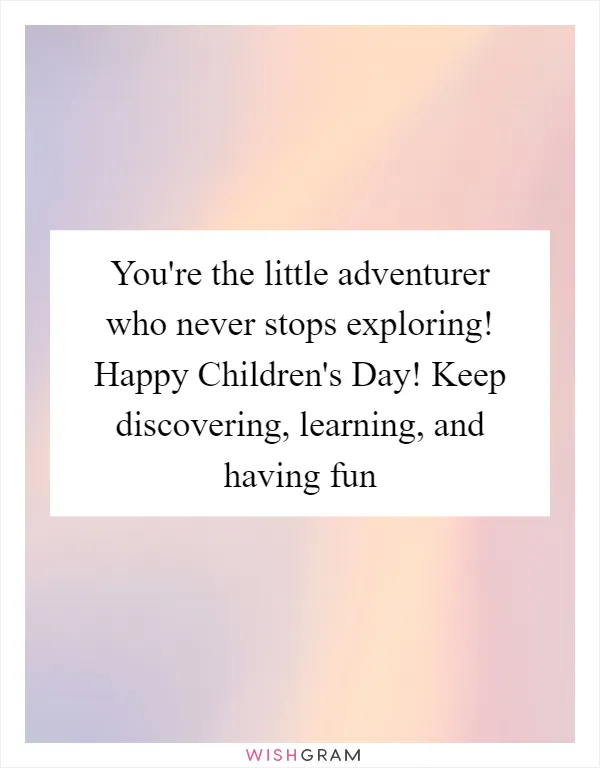 You're the little adventurer who never stops exploring! Happy Children's Day! Keep discovering, learning, and having fun