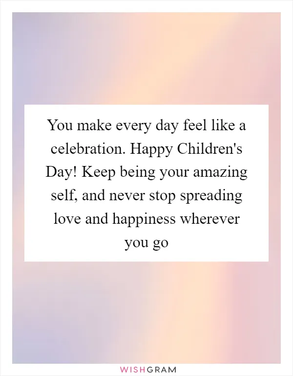 You make every day feel like a celebration. Happy Children's Day! Keep being your amazing self, and never stop spreading love and happiness wherever you go