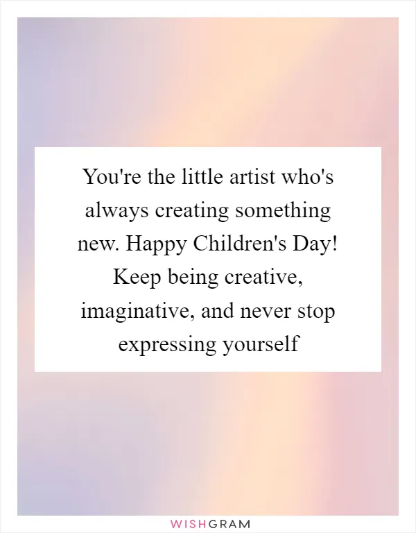 You're the little artist who's always creating something new. Happy Children's Day! Keep being creative, imaginative, and never stop expressing yourself
