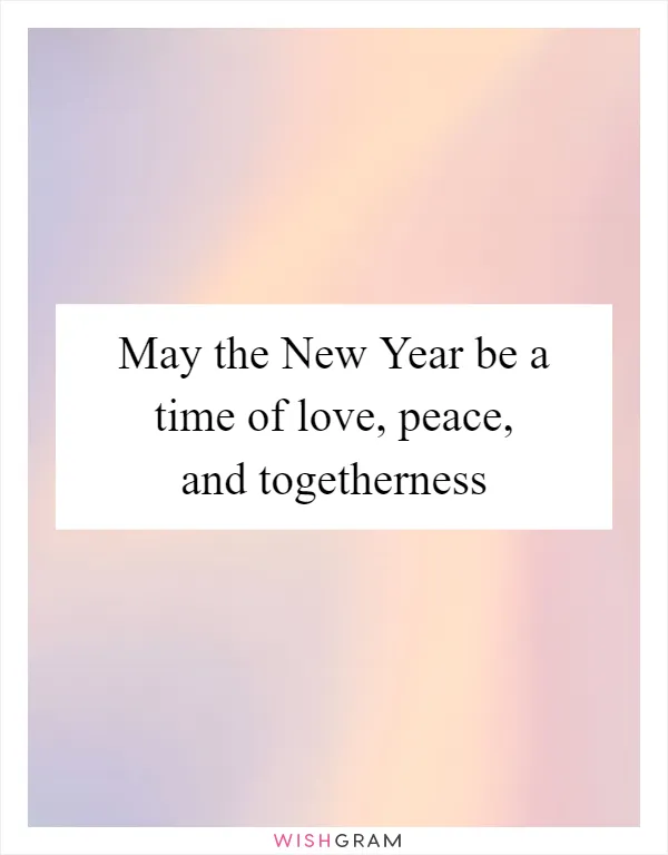 May the New Year be a time of love, peace, and togetherness