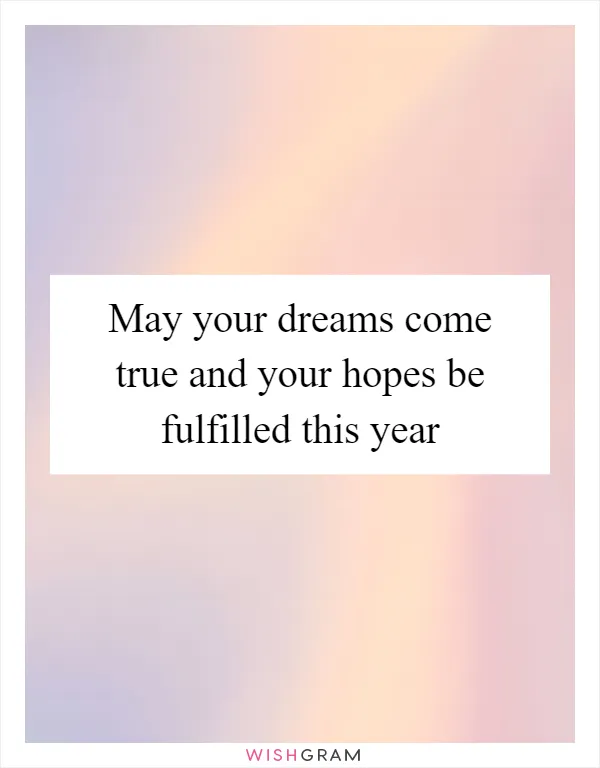 May your dreams come true and your hopes be fulfilled this year