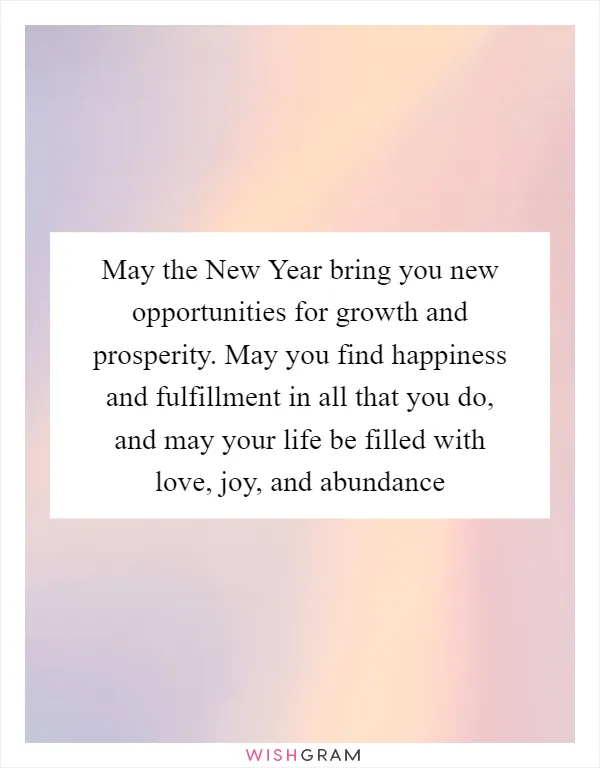 May the New Year bring you new opportunities for growth and prosperity. May you find happiness and fulfillment in all that you do, and may your life be filled with love, joy, and abundance