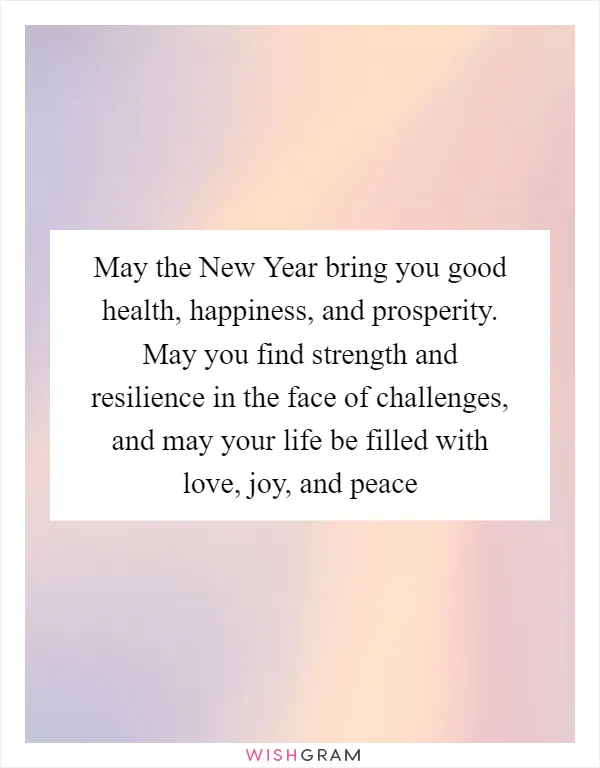 May the New Year bring you good health, happiness, and prosperity. May you find strength and resilience in the face of challenges, and may your life be filled with love, joy, and peace