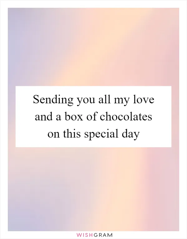 Sending you all my love and a box of chocolates on this special day