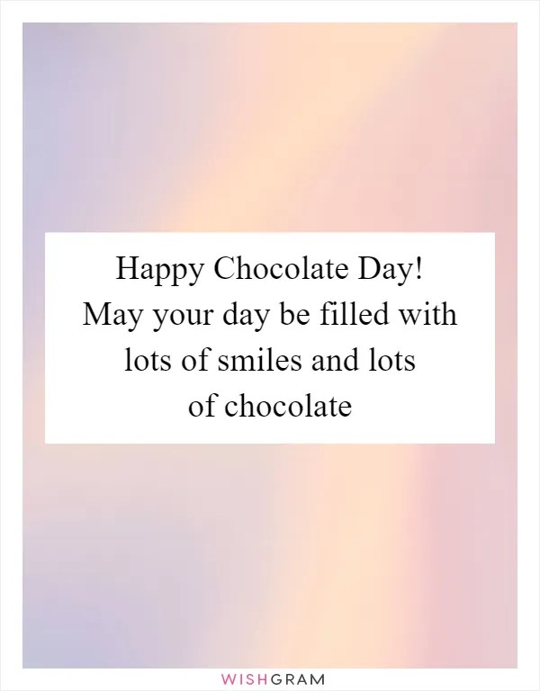 Happy Chocolate Day! May your day be filled with lots of smiles and lots of chocolate