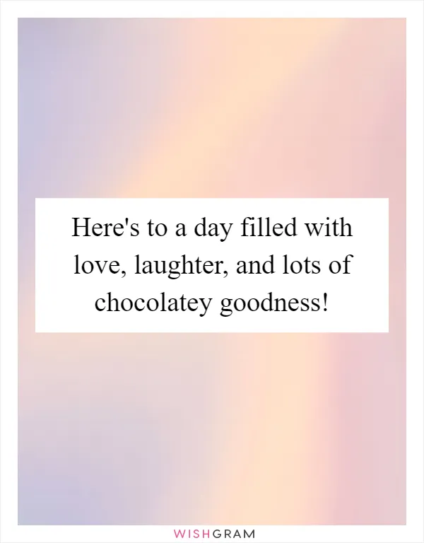 Here's to a day filled with love, laughter, and lots of chocolatey goodness!